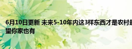 6月10日更新 未来5-10年内这3样东西才是农村最值钱的 希望你家也有