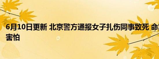 6月10日更新 北京警方通报女子扎伤同事致死 命案发生令人害怕