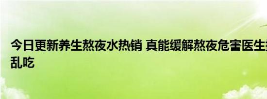 今日更新养生熬夜水热销 真能缓解熬夜危害医生提醒千万别乱吃