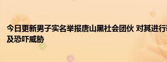 今日更新男子实名举报唐山黑社会团伙 对其进行勒索敲诈以及恐吓威胁