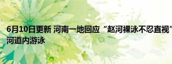 6月10日更新 河南一地回应“赵河裸泳不忍直视” 坚决杜绝河道内游泳