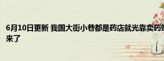 6月10日更新 我国大街小巷都是药店就光靠卖药赚钱吗 答案来了