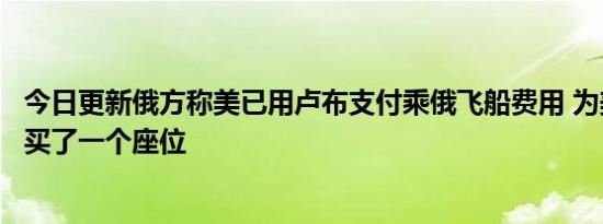 今日更新俄方称美已用卢布支付乘俄飞船费用 为美宇航员购买了一个座位