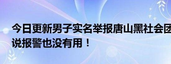 今日更新男子实名举报唐山黑社会团伙 对方说报警也没有用！