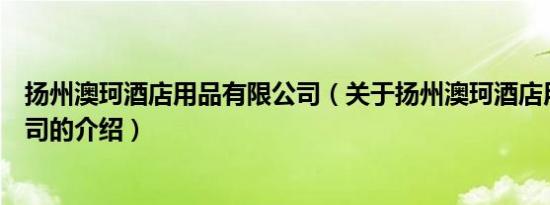 扬州澳珂酒店用品有限公司（关于扬州澳珂酒店用品有限公司的介绍）