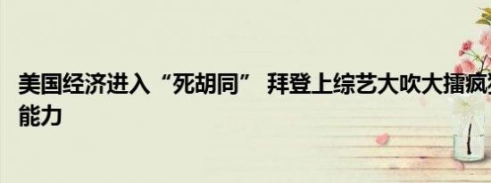 6月10日更新 美国经济进入“死胡同” 拜登上综艺大吹大擂疯狂吹嘘自己能力