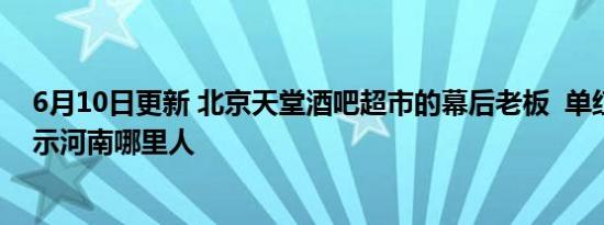 6月10日更新 北京天堂酒吧超市的幕后老板  单红伟资料显示河南哪里人