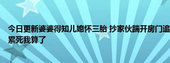 今日更新婆婆得知儿媳怀三胎 抄家伙踹开房门追着儿子打：累死我算了