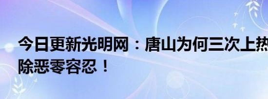 今日更新光明网：唐山为何三次上热搜 扫黑除恶零容忍！