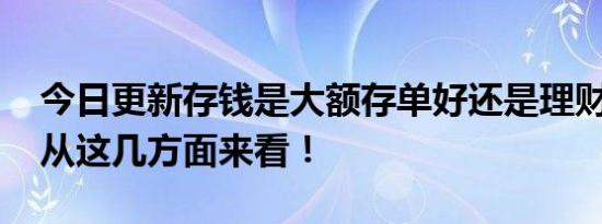 今日更新存钱是大额存单好还是理财产品好 从这几方面来看！