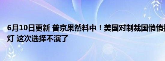 6月10日更新 普京果然料中！美国对制裁国悄悄打开石油绿灯 这次选择不演了