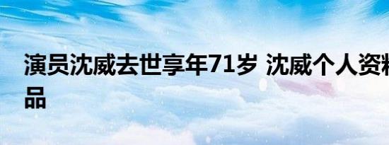 6月10日更新 演员沈威去世什么病 其老婆和女儿个人简历揭晓！