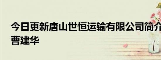 今日更新唐山世恒运输有限公司简介 老板是曹建华