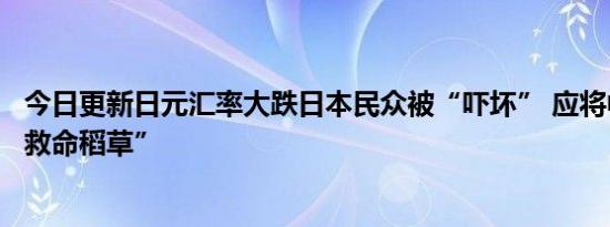 今日更新日元汇率大跌日本民众被“吓坏” 应将中国视为“救命稻草”