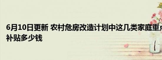 6月10日更新 农村危房改造计划中这几类家庭重点补贴 每户补贴多少钱