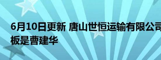 6月10日更新 唐山世恒运输有限公司简介 老板是曹建华