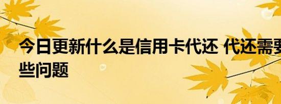 今日更新什么是信用卡代还 代还需要注意哪些问题