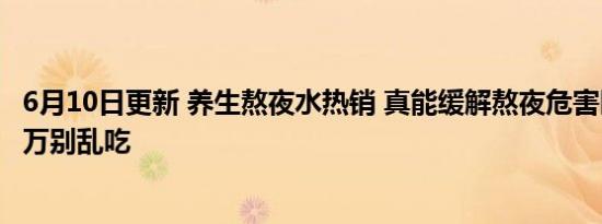 6月10日更新 养生熬夜水热销 真能缓解熬夜危害医生提醒千万别乱吃