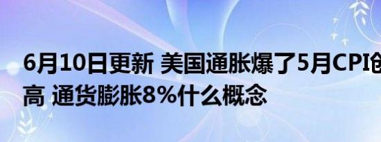 6月10日更新 美国通胀爆了5月CPI创40年新高 通货膨胀8%什么概念