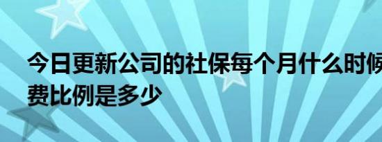 今日更新公司的社保每个月什么时候扣缴 扣费比例是多少