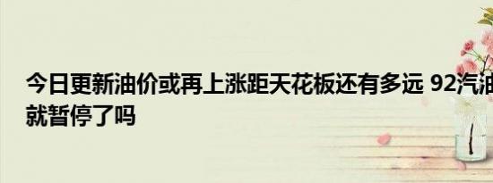 今日更新油价或再上涨距天花板还有多远 92汽油涨到10元就暂停了吗