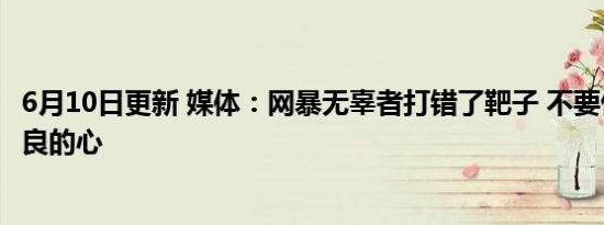 6月10日更新 媒体：网暴无辜者打错了靶子 不要伤了原本善良的心