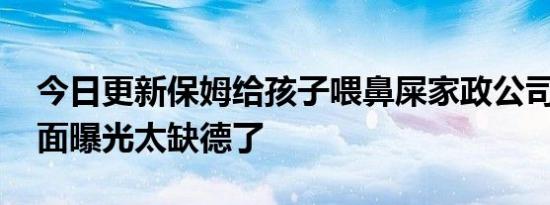 今日更新保姆给孩子喂鼻屎家政公司回应 画面曝光太缺德了