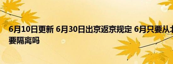 6月10日更新 6月30日出京返京规定 6月只要从北京回来就要隔离吗