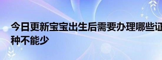 今日更新宝宝出生后需要办理哪些证件 这几种不能少