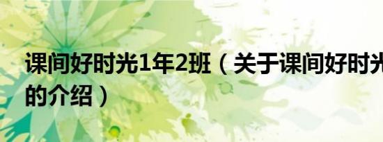 课间好时光1年2班（关于课间好时光1年2班的介绍）