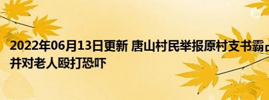 2022年06月13日更新 唐山村民举报原村支书霸占生猪市场 并对老人殴打恐吓