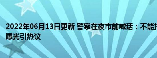 2022年06月13日更新 警察在夜市前喊话：不能打女人 视频曝光引热议