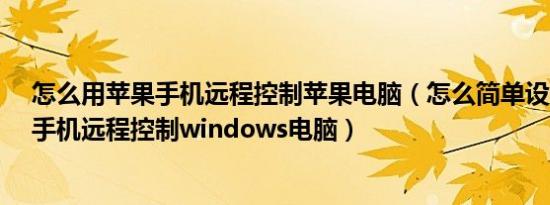 怎么用苹果手机远程控制苹果电脑（怎么简单设置iPhone手机远程控制windows电脑）