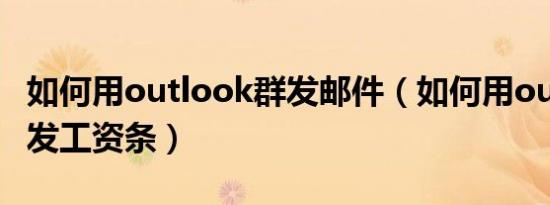 如何用outlook群发邮件（如何用outlook群发工资条）