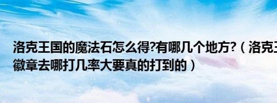 洛克王国的魔法石怎么得?有哪几个地方?（洛克王国的魔法徽章去哪打几率大要真的打到的）