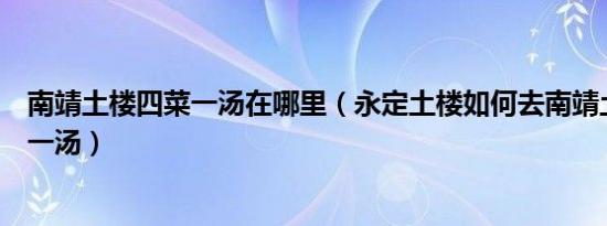 南靖土楼四菜一汤在哪里（永定土楼如何去南靖土楼（四菜一汤）