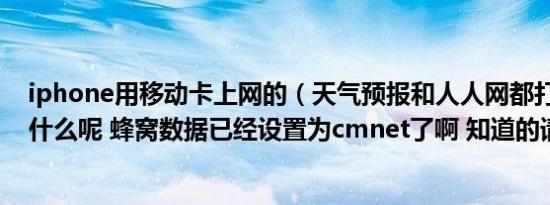 iphone用移动卡上网的（天气预报和人人网都打不开啊 为什么呢 蜂窝数据已经设置为cmnet了啊 知道的请回答）