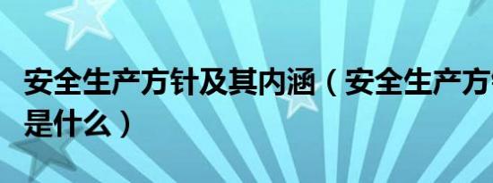 安全生产方针及其内涵（安全生产方针的内涵是什么）