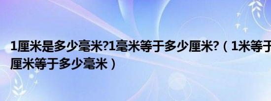 1厘米是多少毫米?1毫米等于多少厘米?（1米等于多少厘米1厘米等于多少毫米）