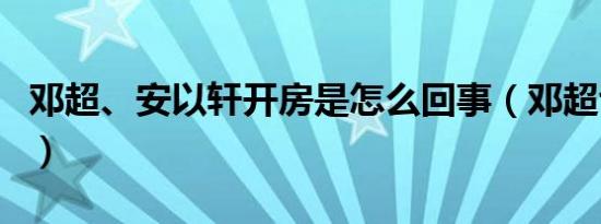 邓超、安以轩开房是怎么回事（邓超也出轨了）