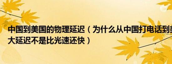 中国到美国的物理延迟（为什么从中国打电话到美国不会有大延迟不是比光速还快）