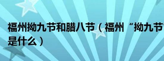 福州拗九节和腊八节（福州“拗九节”的来历是什么）