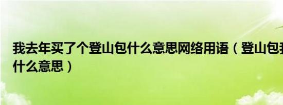 我去年买了个登山包什么意思网络用语（登山包我看多了是什么意思）