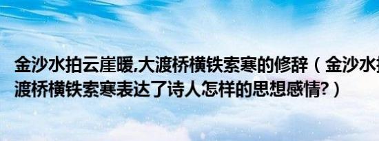 金沙水拍云崖暖,大渡桥横铁索寒的修辞（金沙水拍云崖暖大渡桥横铁索寒表达了诗人怎样的思想感情?）