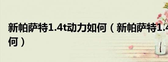 新帕萨特1.4t动力如何（新帕萨特1.4T动力如何）