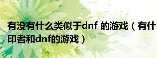 有没有什么类似于dnf 的游戏（有什么类似封印者和dnf的游戏）