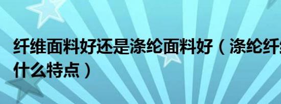 纤维面料好还是涤纶面料好（涤纶纤维面料有什么特点）