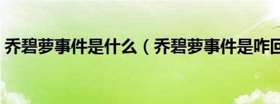 乔碧萝事件是什么（乔碧萝事件是咋回事呀）