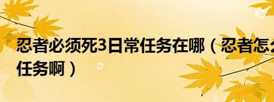 忍者必须死3日常任务在哪（忍者怎么消忍者任务啊）