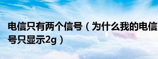 电信只有两个信号（为什么我的电信版手机信号只显示2g）